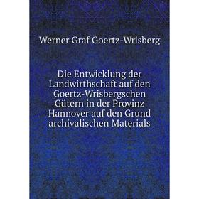Книга Die Entwicklung der Landwirthschaft auf den Goertz-Wrisbergschen Gütern in der Provinz Hannover auf den Grund archivalischen Materials
Книга Die Entwicklung der Landwirthschaft auf den Goertz-Wrisbergschen Gütern in der Provinz Hannover auf den Grund archivalischen Materials