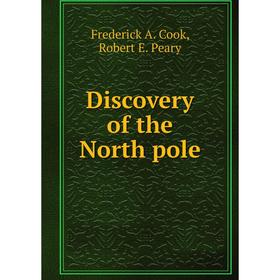 Книга Discovery of the North pole. James Martin Miller, Frederick A. Cook, Robert E. Peary
Книга Discovery of the North pole. James Martin Miller, Frederick A. Cook, Robert E. Peary