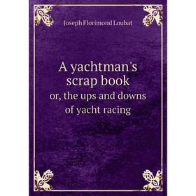 Книга A yachtman's scrap book. or, the ups and downs of yacht racing. Joseph Florimond Loubat
Книга A yachtman's scrap book. or, the ups and downs of yacht racing. Joseph Florimond Loubat