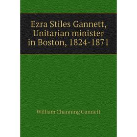 Книга Ezra Stiles Gannett, Unitarian minister in Boston, 1824-1871. William Channing Gannett
Книга Ezra Stiles Gannett, Unitarian minister in Boston, 1824-1871. William Channing Gannett