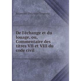 Книга De l'échange et du louage, ou, Commentaire des titres VII et VIII du code civil. Raymond-Théodore Troplong
Книга De l'échange et du louage, ou, Commentaire des titres VII et VIII du code civil. Raymond-Théodore Troplong