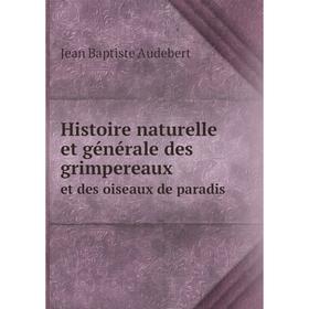 Книга Histoire naturelle et générale des grimpereaux. et des oiseaux de paradis. Jean Baptiste Audebert
Книга Histoire naturelle et générale des grimpereaux. et des oiseaux de paradis. Jean Baptiste Audebert