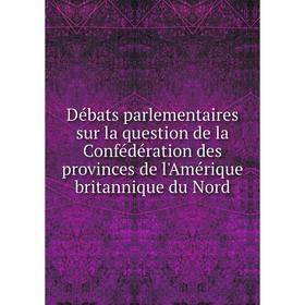Книга Débats parlementaires sur la question de la Confédération des provinces de l'Amérique britannique du Nord. Canada. Parlement. Chambre des commun
Книга Débats parlementaires sur la question de la Confédération des provinces de l'Amérique britannique du Nord. Canada. Parlement. Chambre des commun