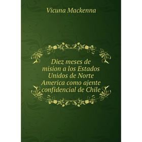 Книга Diez meses de mision a los Estados Unidos de Norte America como ajente confidencial de Chile. Vicuna Mackenna
Книга Diez meses de mision a los Estados Unidos de Norte America como ajente confidencial de Chile. Vicuna Mackenna
