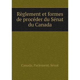 Книга Règlement et formes de procéder du Sénat du Canada. Canada. Parlement. Sénat
Книга Règlement et formes de procéder du Sénat du Canada. Canada. Parlement. Sénat