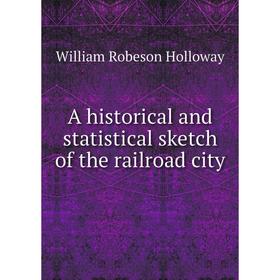 Книга A historical and statistical sketch of the railroad city. William Robeson Holloway
Книга A historical and statistical sketch of the railroad city. William Robeson Holloway