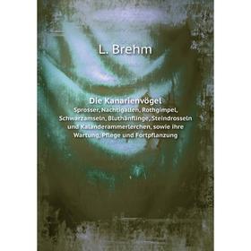 Книга Die Kanarienvögel. Sprosser, Nachtigallen, Rothgimpel, Schwarzamseln, Bluthänflinge, Steindrosseln und Kalanderammerlerchen, sowie ihre Wartung
Книга Die Kanarienvögel. Sprosser, Nachtigallen, Rothgimpel, Schwarzamseln, Bluthänflinge, Steindrosseln und Kalanderammerlerchen, sowie ihre Wartung