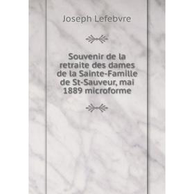 Книга Souvenir de la retraite des dames de la Sainte-Famille de St-Sauveur, mai 1889 microforme. Joseph Lefebvre
Книга Souvenir de la retraite des dames de la Sainte-Famille de St-Sauveur, mai 1889 microforme. Joseph Lefebvre