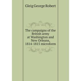 Книга The campaigns of the British army at Washington and New Orleans, 1814-1815 microform. Gleig George Robert 
Книга The campaigns of the British army at Washington and New Orleans, 1814-1815 microform. Gleig George Robert