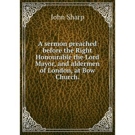 Книга A sermon preached before the Right Honourable the Lord Mayor, and aldermen of London, at Bow Church.. John Sharp
Книга A sermon preached before the Right Honourable the Lord Mayor, and aldermen of London, at Bow Church.. John Sharp