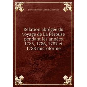 Книга Relation abrégée du voyage de La Pérouse pendant les années 1785, 1786, 1787 et 1788 microforme. Jean François de Galaup La Pérouse
Книга Relation abrégée du voyage de La Pérouse pendant les années 1785, 1786, 1787 et 1788 microforme. Jean François de Galaup La Pérouse