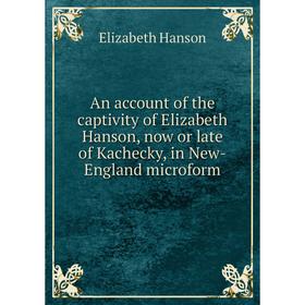 Книга An account of the captivity of Elizabeth Hanson, now or late of Kachecky, in New-England microform. Elizabeth Hanson
Книга An account of the captivity of Elizabeth Hanson, now or late of Kachecky, in New-England microform. Elizabeth Hanson