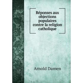 Книга Réponses aux objections populaires contre la religion catholique. Arnold Damen
Книга Réponses aux objections populaires contre la religion catholique. Arnold Damen