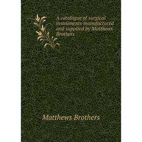 Книга A catalogue of surgical instruments manufactured and supplied by Matthews Brothers. Matthews Brothers
Книга A catalogue of surgical instruments manufactured and supplied by Matthews Brothers. Matthews Brothers