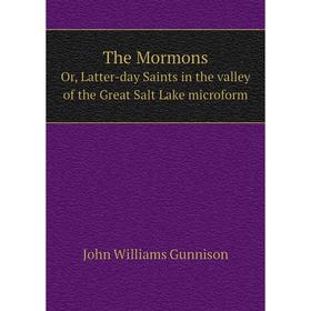 Книга The Mormons. Or, Latter-day Saints in the valley of the Great Salt Lake microform. John Williams Gunnison
Книга The Mormons. Or, Latter-day Saints in the valley of the Great Salt Lake microform. John Williams Gunnison