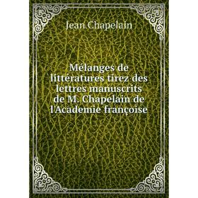 Книга Mélanges de littératures tirez des lettres manuscrits de M Chapelain de l'Academie françoise
Книга Mélanges de littératures tirez des lettres manuscrits de M Chapelain de l'Academie françoise