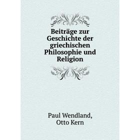 Книга Beiträge zur Geschichte der griechischen Philosophie und Religion. Paul Wendland, Otto Kern
Книга Beiträge zur Geschichte der griechischen Philosophie und Religion. Paul Wendland, Otto Kern