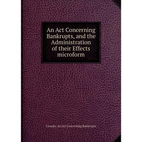Книга An Act Concerning Bankrupts, and the Administration of their Effects microform. Canada. An Act Concerning Bankrupts
Книга An Act Concerning Bankrupts, and the Administration of their Effects microform. Canada. An Act Concerning Bankrupts