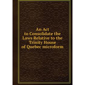 Книга An Act to Consolidate the Laws Relative to the Trinity House of Quebec microform
Книга An Act to Consolidate the Laws Relative to the Trinity House of Quebec microform