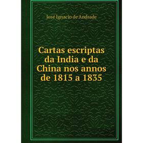 Книга Cartas escriptas da India e da China nos annos de 1815 a 1835. José Ignacio de Andrade
Книга Cartas escriptas da India e da China nos annos de 1815 a 1835. José Ignacio de Andrade