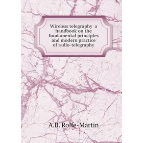 Книга Wireless telegraphy a handbook on the fundamental principles and modern practice of radio-telegraphy. A.B. Rolfe-Martin
Книга Wireless telegraphy a handbook on the fundamental principles and modern practice of radio-telegraphy. A.B. Rolfe-Martin