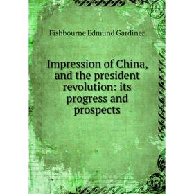 Книга Impression of China, and the president revolution: its progress and prospects. Fishbourne Edmund Gardiner
Книга Impression of China, and the president revolution: its progress and prospects. Fishbourne Edmund Gardiner