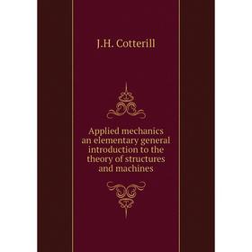 Книга Applied mechanics an elementary general introduction to the theory of structures and machines. J.H. Cotterill
Книга Applied mechanics an elementary general introduction to the theory of structures and machines. J.H. Cotterill