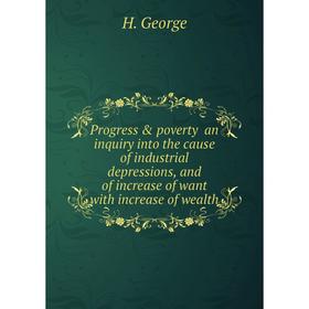 Книга Progress poverty an inquiry into the cause of industrial depressions, and of increase of want with increase of wealth. H. George
Книга Progress poverty an inquiry into the cause of industrial depressions, and of increase of want with increase of wealth. H. George