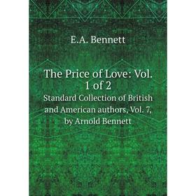Книга The Price of Love: Vol. 1 of 2. Standard Collection of British and American authors, Vol. 7, by Arnold Bennett. E.A. Bennett
Книга The Price of Love: Vol. 1 of 2. Standard Collection of British and American authors, Vol. 7, by Arnold Bennett. E.A. Bennett