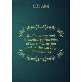 Книга Rudimentary and elementary principles of the construction and on the working of machinery. C.D. Abel
Книга Rudimentary and elementary principles of the construction and on the working of machinery. C.D. Abel