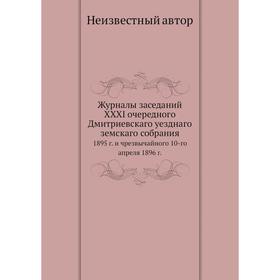 Журналы заседаний XXXI очередного Дмитриевскаго уезднаго земскаго собрания. 1895 г. и чрезвычайного 10-го апреля 1896 г.
Журналы заседаний XXXI очередного Дмитриевскаго уезднаго земскаго собрания. 1895 г. и чрезвычайного 10-го апреля 1896 г.