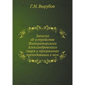 Записка об устройстве Императорского Александровского лицея и программах преподавания в нем. Г. Н. Вырубов
Записка об устройстве Императорского Александровского лицея и программах преподавания в нем. Г. Н. Вырубов