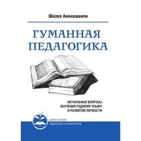 Гуманная педагогика. Актуальные вопросы обучения родному языку и развития личности. Книга II. Ш. А. Амонашвили
Гуманная педагогика. Актуальные вопросы обучения родному языку и развития личности. Книга II. Ш. А. Амонашвили