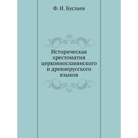 Историческая хрестоматия церковнославянского и древнерусского языков. Ф. И. Буслаев
Историческая хрестоматия церковнославянского и древнерусского языков. Ф. И. Буслаев