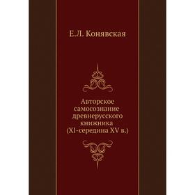 Авторское самосознание древнерусского книжника (XI-середина XV в.). Е. Л. Конявская
Авторское самосознание древнерусского книжника (XI-середина XV в.). Е. Л. Конявская