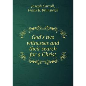 Книга God's two witnesses and their search for a Christ. Joseph Carroll, Frank R. Brunswick
Книга God's two witnesses and their search for a Christ. Joseph Carroll, Frank R. Brunswick