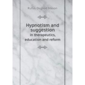 Книга Hypnotism and suggestionin therapeutics, education and reform. Rufus Osgood Mason
Книга Hypnotism and suggestionin therapeutics, education and reform. Rufus Osgood Mason