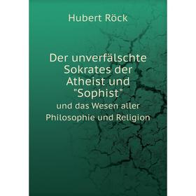 Книга Der unverfälschte Sokrates der Atheist und Sophistund das Wesen aller Philosophie und Religion. Hubert Röck
Книга Der unverfälschte Sokrates der Atheist und Sophistund das Wesen aller Philosophie und Religion. Hubert Röck
