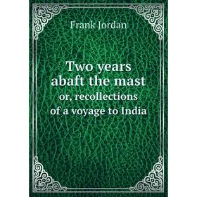 Книга Two years abaft the mastor, recollections of a voyage to India. Frank Jordan
Книга Two years abaft the mastor, recollections of a voyage to India. Frank Jordan