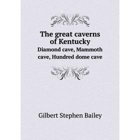 Книга The great caverns of KentuckyDiamond cave, Mammoth cave, Hundred dome cave. Gilbert Stephen Bailey
Книга The great caverns of KentuckyDiamond cave, Mammoth cave, Hundred dome cave. Gilbert Stephen Bailey
