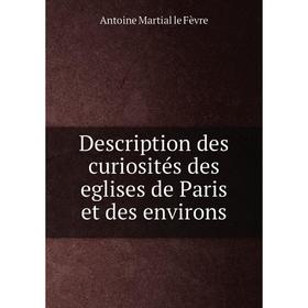 Книга Description des curiosités des eglises de Paris et des environs. Antoine Martial le Fèvre
Книга Description des curiosités des eglises de Paris et des environs. Antoine Martial le Fèvre