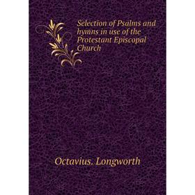 Книга Selection of Psalms and hymns in use of the Protestant Episcopal Church. Octavius. Longworth
Книга Selection of Psalms and hymns in use of the Protestant Episcopal Church. Octavius. Longworth
