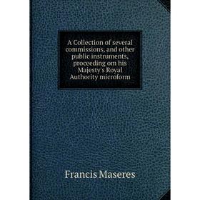 Книга A Collection of several commissions, and other public instruments, proceeding om his Majesty's Royal Authority microform. Francis Maseres
Книга A Collection of several commissions, and other public instruments, proceeding om his Majesty's Royal Authority microform. Francis Maseres