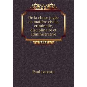 Книга De la chose jugée en matière civile, criminelle, disciplinaire et administrative. Paul Lacoste
Книга De la chose jugée en matière civile, criminelle, disciplinaire et administrative. Paul Lacoste
