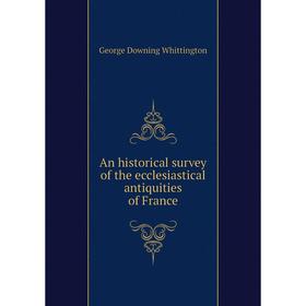Книга An historical survey of the ecclesiastical antiquities of France. George Downing Whittington
Книга An historical survey of the ecclesiastical antiquities of France. George Downing Whittington