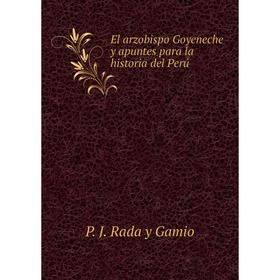 Книга El arzobispo Goyeneche y apuntes para la historia del Perú. P. J. Rada y Gamio
Книга El arzobispo Goyeneche y apuntes para la historia del Perú. P. J. Rada y Gamio