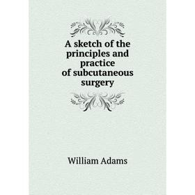 Книга A sketch of the principles and practice of subcutaneous surgery. William Adams
Книга A sketch of the principles and practice of subcutaneous surgery. William Adams