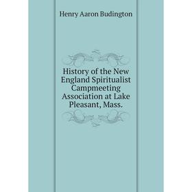 Книга History of the New England Spiritualist Campmeeting Association at Lake Pleasant, Mass.. Henry Aaron Budington
Книга History of the New England Spiritualist Campmeeting Association at Lake Pleasant, Mass.. Henry Aaron Budington
