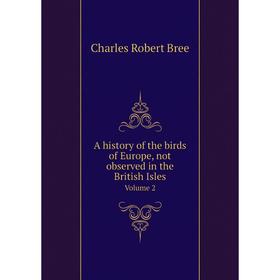 Книга A history of the birds of Europe, not observed in the British IslesVolume 2. Charles Robert Bree
Книга A history of the birds of Europe, not observed in the British IslesVolume 2. Charles Robert Bree