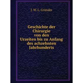 Книга Geschichte der Chirurgie von den Urzeiten bis zu Anfang des achzehnten Jahrhunderts. J. W. L. Gründer
Книга Geschichte der Chirurgie von den Urzeiten bis zu Anfang des achzehnten Jahrhunderts. J. W. L. Gründer